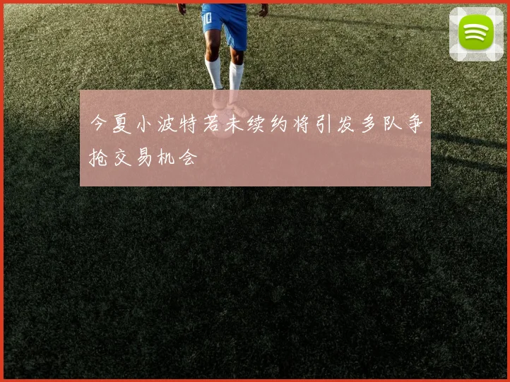 今夏小波特若未续约将引发多队争抢交易机会