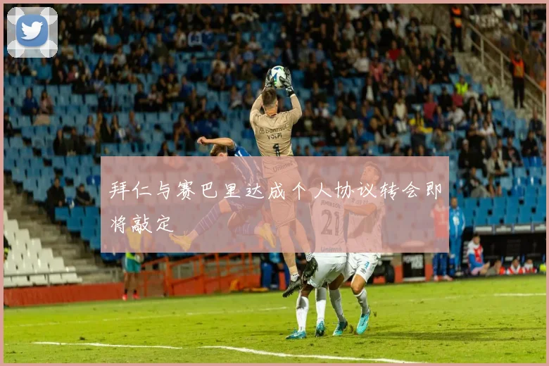 拜仁与赛巴里达成个人协议转会即将敲定
