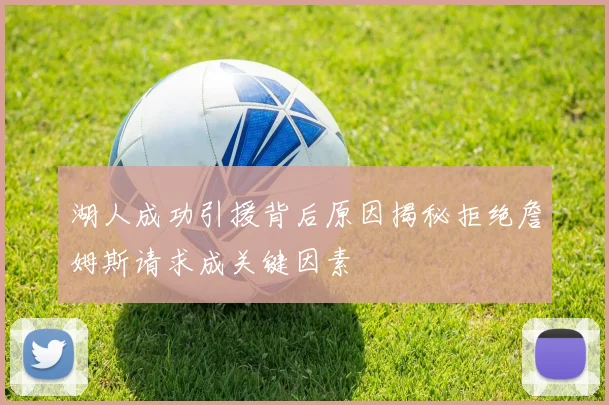 湖人成功引援背后原因揭秘拒绝詹姆斯请求成关键因素