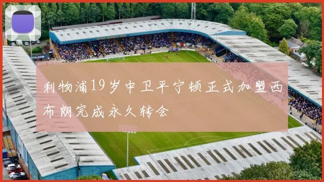 利物浦19岁中卫平宁顿正式加盟西布朗完成永久转会