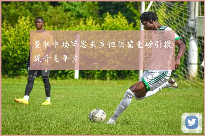 曼联中场阵容虽多但仍需重磅引援提升竞争力