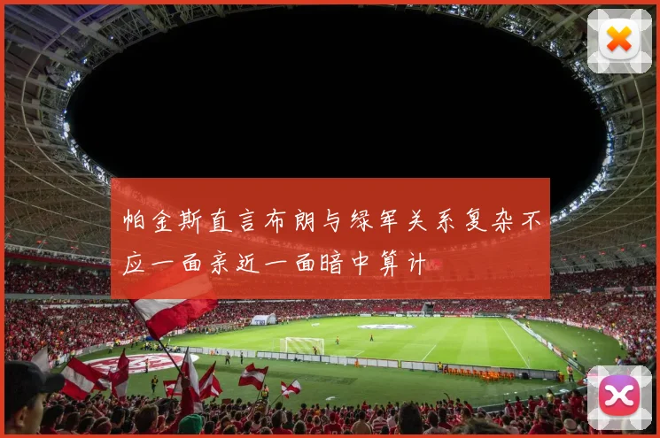 帕金斯直言布朗与绿军关系复杂不应一面亲近一面暗中算计