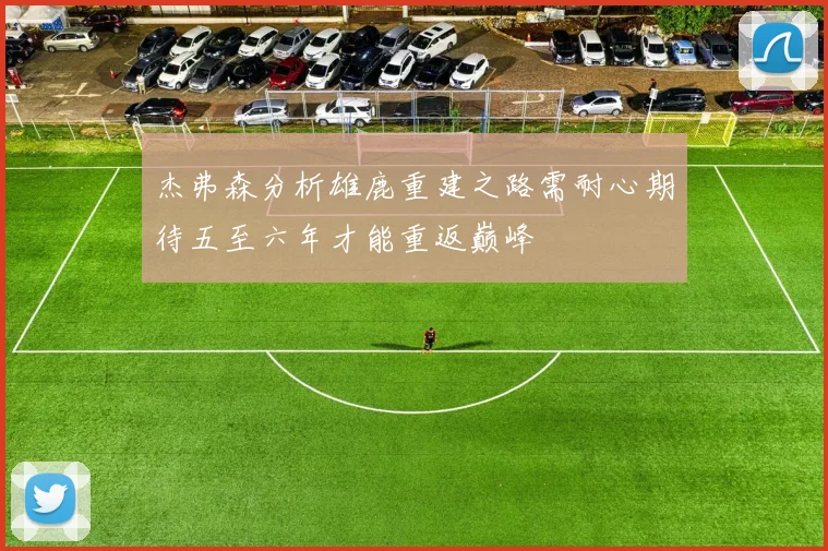 杰弗森分析雄鹿重建之路需耐心期待五至六年才能重返巅峰