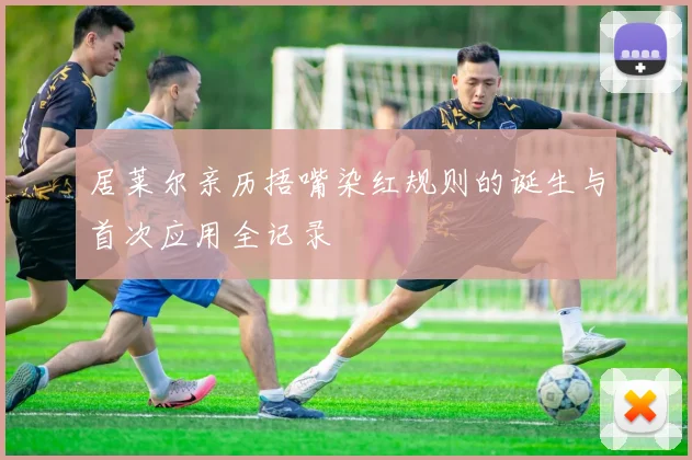 居莱尔亲历捂嘴染红规则的诞生与首次应用全记录