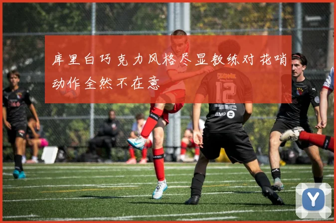 库里白巧克力风格尽显教练对花哨动作全然不在意