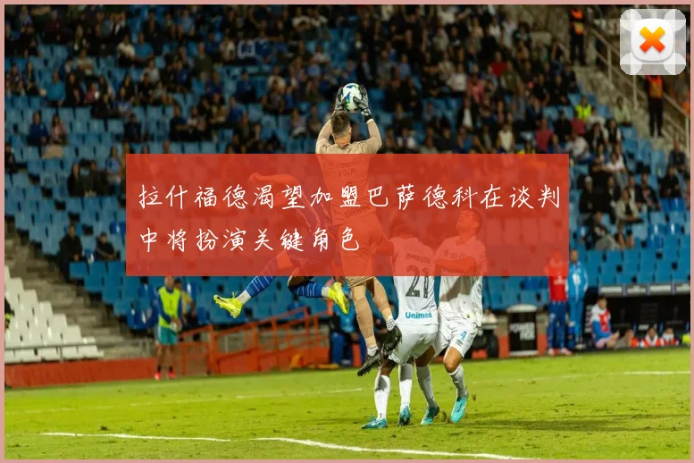 拉什福德渴望加盟巴萨德科在谈判中将扮演关键角色