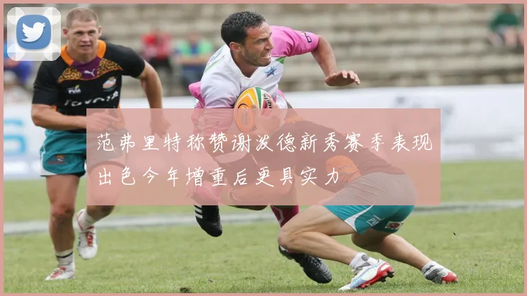 范弗里特称赞谢泼德新秀赛季表现出色今年增重后更具实力